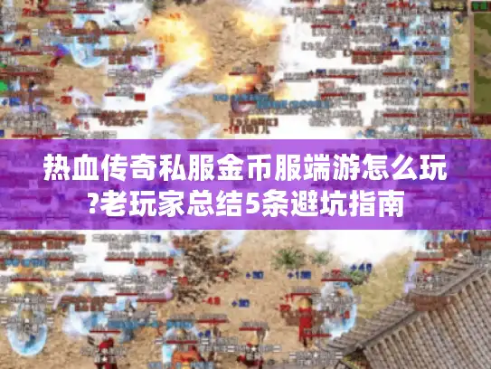 热血传奇私服金币服端游怎么玩?老玩家总结5条避坑指南