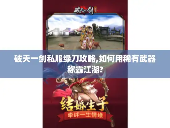 破天一剑私服绿刀攻略,如何用稀有武器称霸江湖?