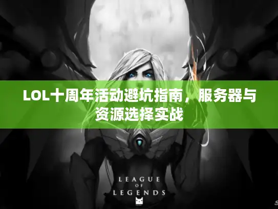 LOL十周年活动避坑指南，服务器与资源选择实战