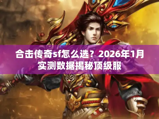合击传奇sf怎么选？2026年1月实测数据揭秘顶级服