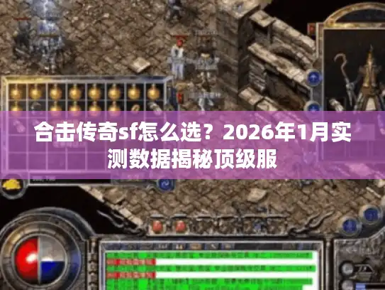 合击传奇sf怎么选？2026年1月实测数据揭秘顶级服
