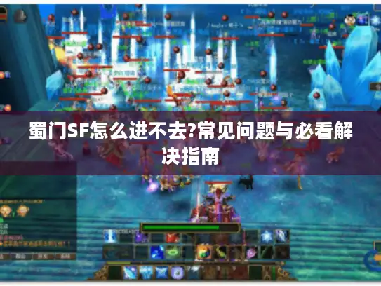 蜀门SF怎么进不去?常见问题与必看解决指南 蜀门SF怎么进不去?常见问题与必看解决指南