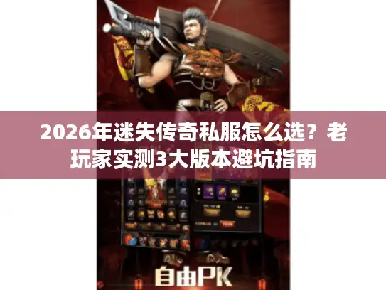 2026年迷失传奇私服怎么选？老玩家实测3大版本避坑指南