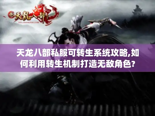 天龙八部私服可转生系统攻略,如何利用转生机制打造无敌角色?