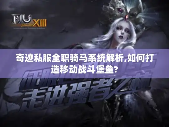 奇迹私服全职骑马系统解析,如何打造移动战斗堡垒? 奇迹私服全职骑马系统解析,如何打造移动战斗堡垒?