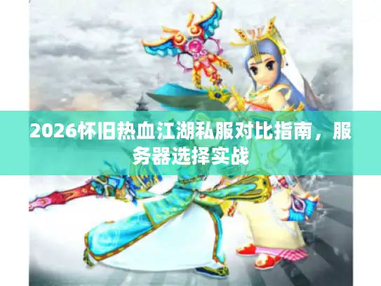 2026怀旧热血江湖私服对比指南，服务器选择实战