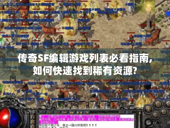 传奇SF编辑游戏列表必看指南,如何快速找到稀有资源?