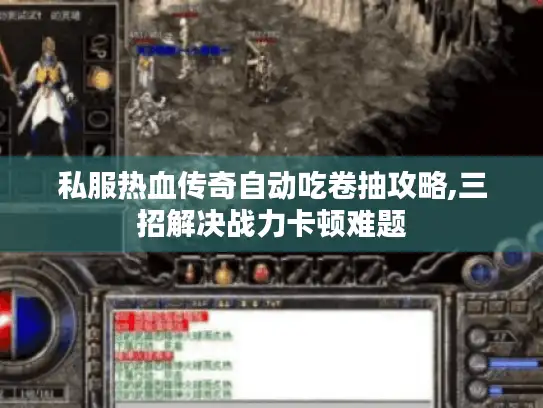 私服热血传奇自动吃卷抽攻略,三招解决战力卡顿难题