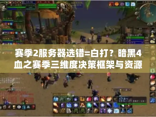 赛季2服务器选错=白打？暗黑4血之赛季三维度决策框架与资源战争实录