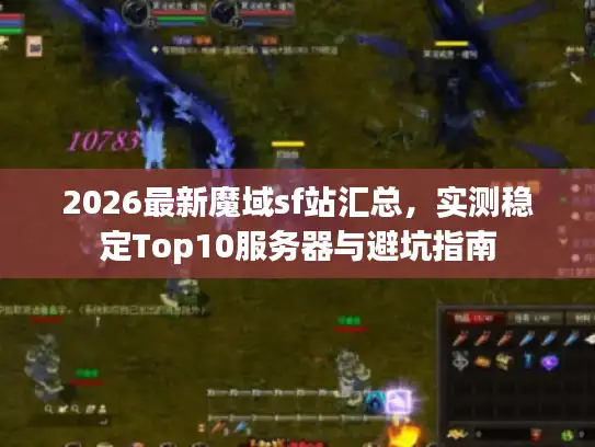 2026最新魔域sf站汇总，实测稳定Top10服务器与避坑指南