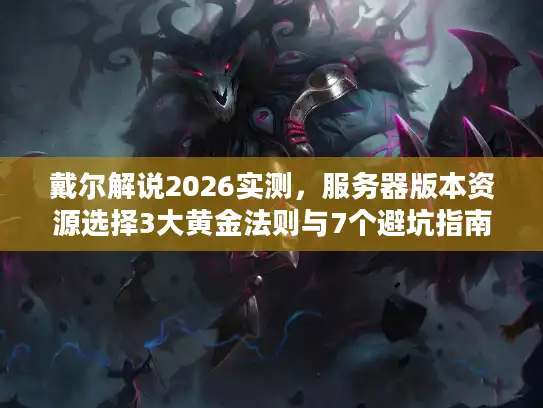 戴尔解说2026实测，服务器版本资源选择3大黄金法则与7个避坑指南