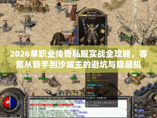 2026单职业传奇私服实战全攻略，零氪从新手到沙城主的避坑与隐藏机制