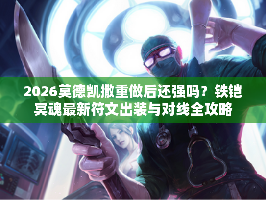 2026莫德凯撒重做后还强吗？铁铠冥魂最新符文出装与对线全攻略