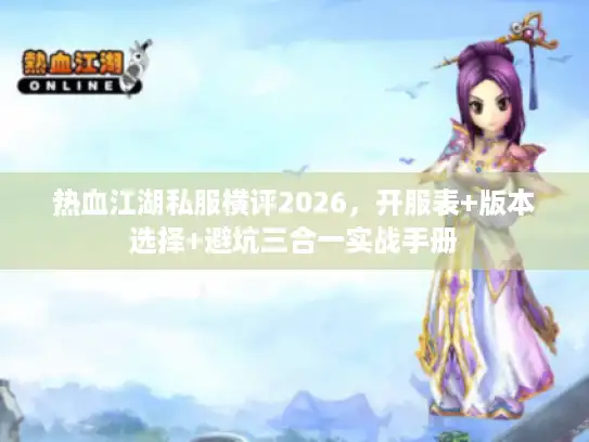 热血江湖私服横评2026，开服表+版本选择+避坑三合一实战手册