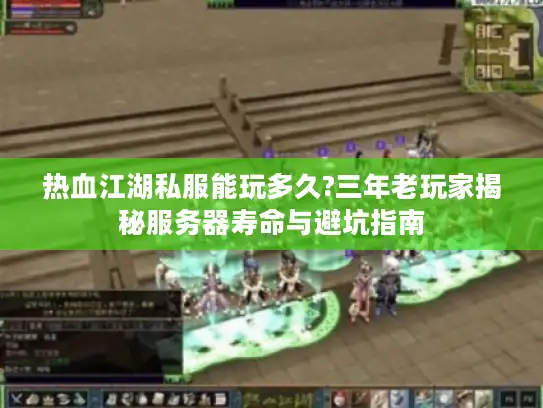 热血江湖私服能玩多久?三年老玩家揭秘服务器寿命与避坑指南