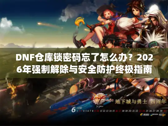 DNF仓库锁密码忘了怎么办？2026年强制解除与安全防护终极指南