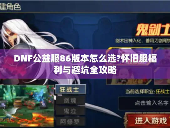 DNF公益服86版本怎么选?怀旧服福利与避坑全攻略