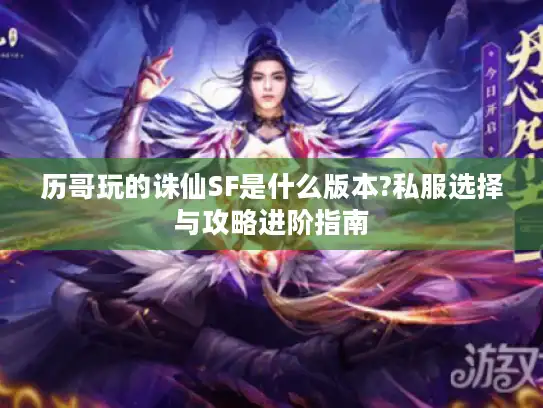 历哥玩的诛仙SF是什么版本?私服选择与攻略进阶指南