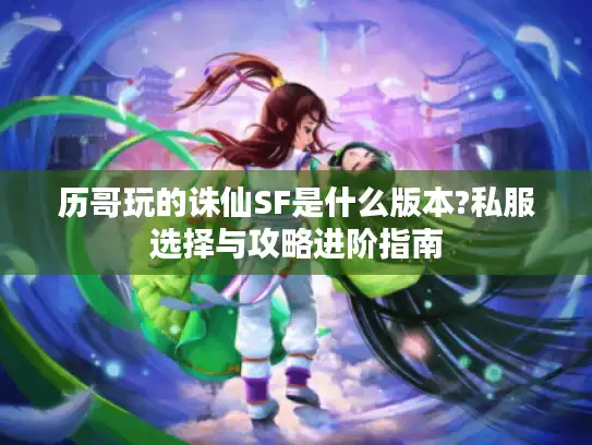 历哥玩的诛仙SF是什么版本?私服选择与攻略进阶指南