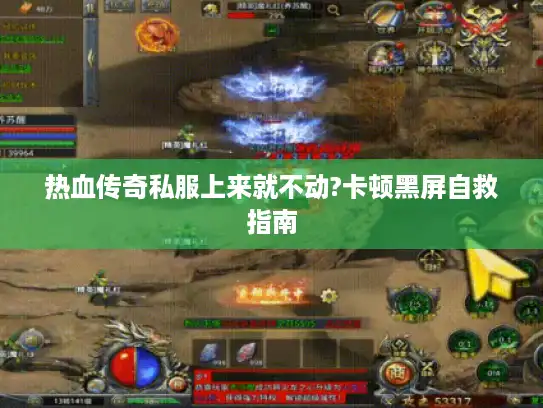 热血传奇私服上来就不动?卡顿黑屏自救指南