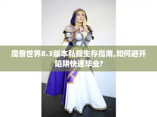 魔兽世界8.3版本私服生存指南,如何避开陷阱快速毕业?