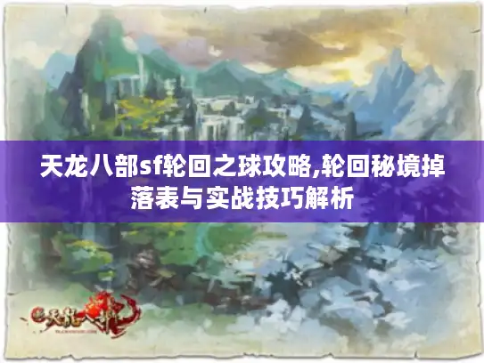 天龙八部sf轮回之球攻略,轮回秘境掉落表与实战技巧解析