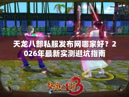 天龙八部私服发布网哪家好?2026年最新实测避坑指南 天龙八部私服发布网哪家好?2026年最新实测避坑指南