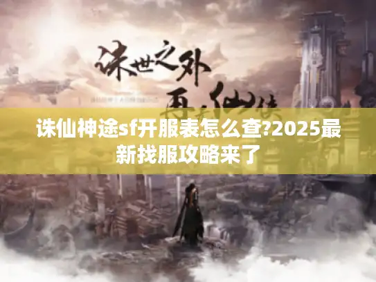 诛仙神途sf开服表怎么查?2025最新找服攻略来了