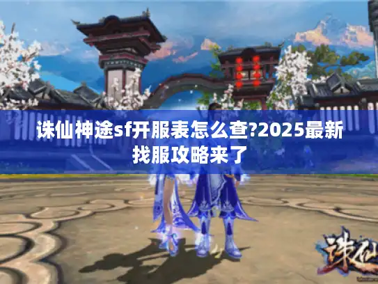 诛仙神途sf开服表怎么查?2025最新找服攻略来了