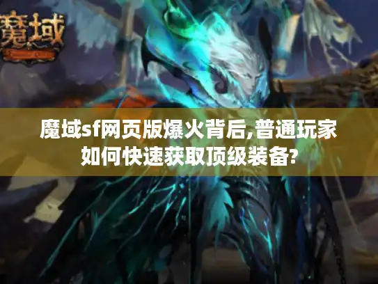魔域sf网页版爆火背后,普通玩家如何快速获取顶级装备? 魔域sf网页版爆火背后,普通玩家如何快速获取顶级装备?