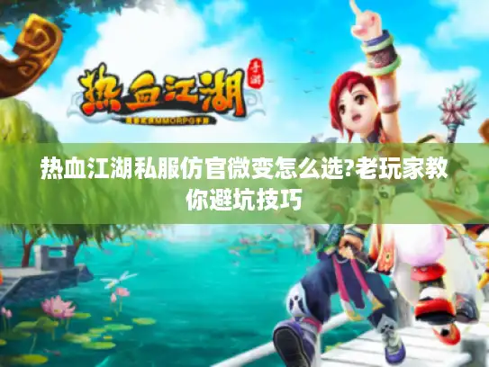 热血江湖私服仿官微变怎么选?老玩家教你避坑技巧