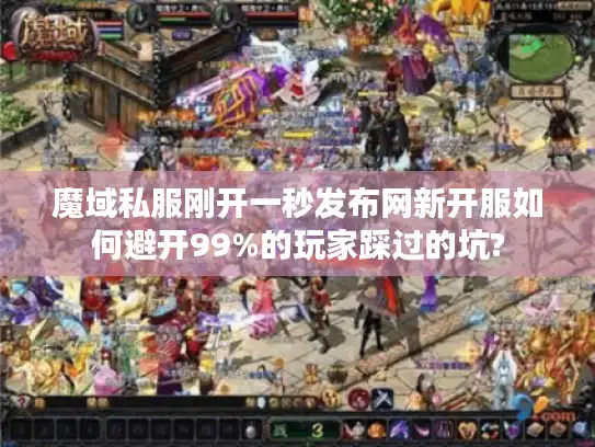 魔域私服刚开一秒发布网新开服如何避开99%的玩家踩过的坑?