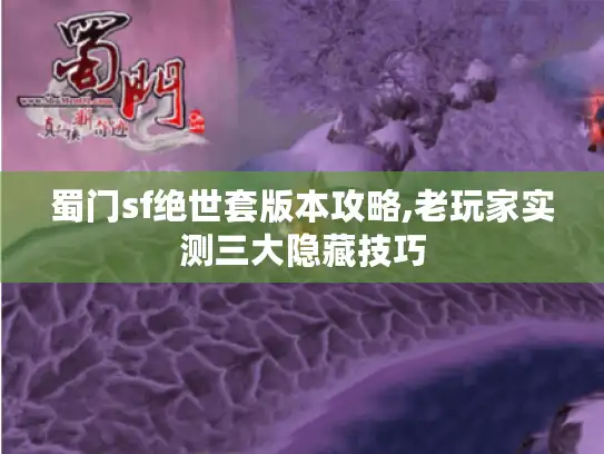 蜀门sf绝世套版本攻略,老玩家实测三大隐藏技巧