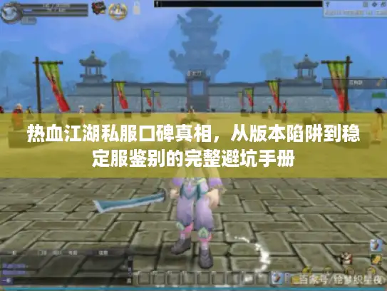 热血江湖私服口碑真相，从版本陷阱到稳定服鉴别的完整避坑手册