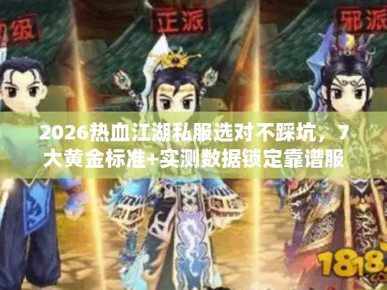 2026热血江湖私服选对不踩坑，7大黄金标准+实测数据锁定靠谱服