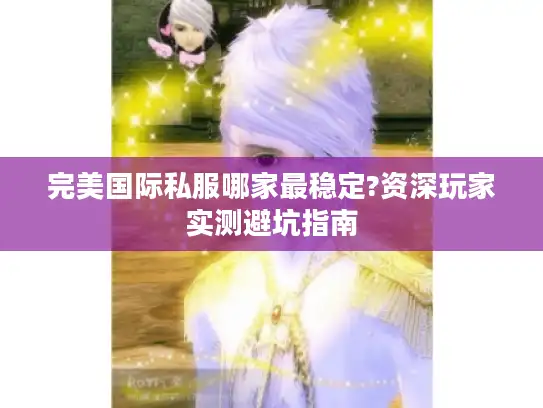 完美国际私服哪家最稳定?资深玩家实测避坑指南