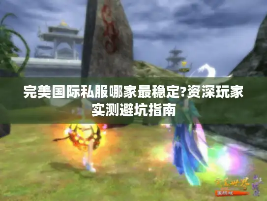 完美国际私服哪家最稳定?资深玩家实测避坑指南