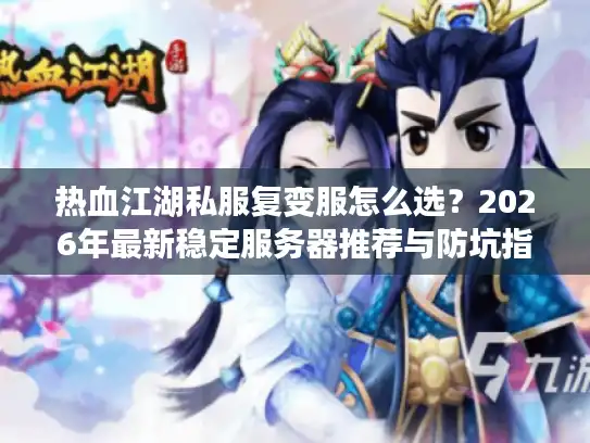 热血江湖私服复变服怎么选？2026年最新稳定服务器推荐与防坑指南