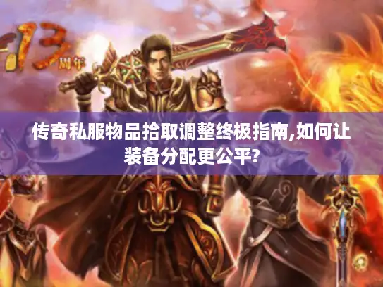 传奇私服物品拾取调整终极指南,如何让装备分配更公平?