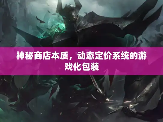 神秘商店本质，动态定价系统的游戏化包装