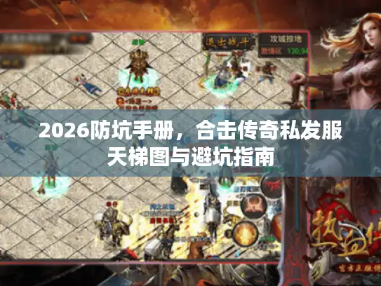 2026防坑手册,合击传奇私发服天梯图与避坑指南 2026防坑手册,合击传奇私发服天梯图与避坑指南
