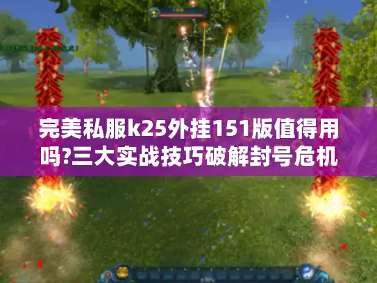 完美私服k25外挂151版值得用吗?三大实战技巧破解封号危机 完美私服k25外挂151版值得用吗?三大实战技巧破解封号危机