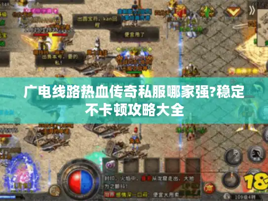 广电线路热血传奇私服哪家强?稳定不卡顿攻略大全