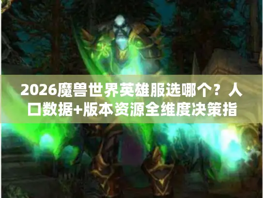 2026魔兽世界英雄服选哪个？人口数据+版本资源全维度决策指南