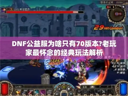 DNF公益服为啥只有70版本?老玩家最怀念的经典玩法解析
