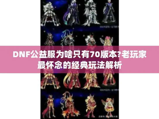 DNF公益服为啥只有70版本?老玩家最怀念的经典玩法解析