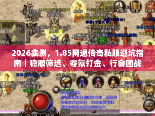 2026实测，1.85网通传奇私服避坑指南｜稳服筛选、零氪打金、行会团战全解析