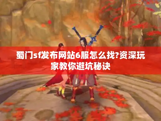 蜀门sf发布网站6服怎么找?资深玩家教你避坑秘诀
