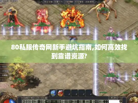 80私服传奇网新手避坑指南,如何高效找到靠谱资源?