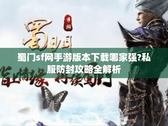 蜀门sf网手游版本下载哪家强?私服防封攻略全解析 蜀门sf网手游版本下载哪家强?私服防封攻略全解析
